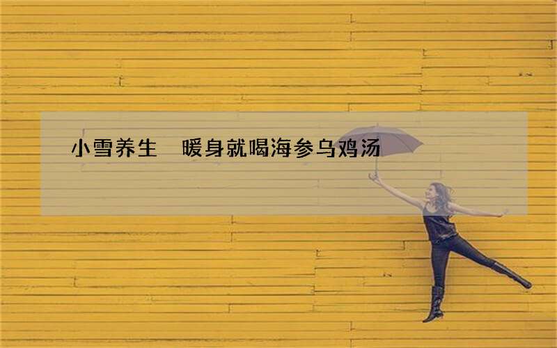 小雪养生 暖身就喝海参乌鸡汤